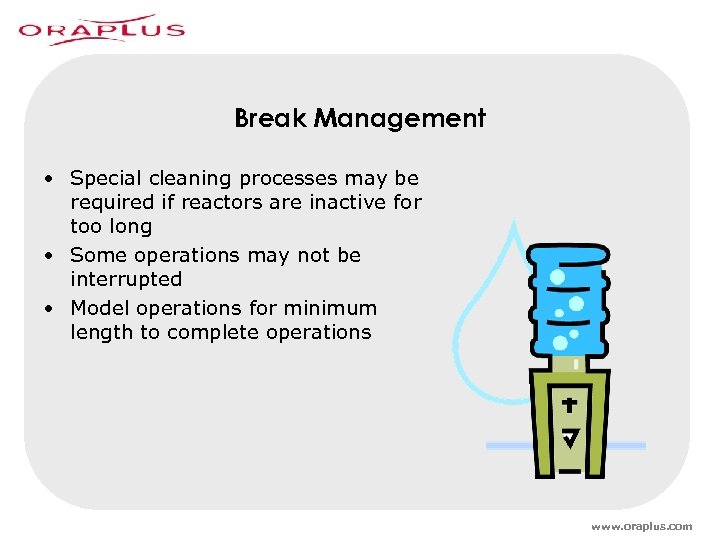 Break Management • Special cleaning processes may be required if reactors are inactive for