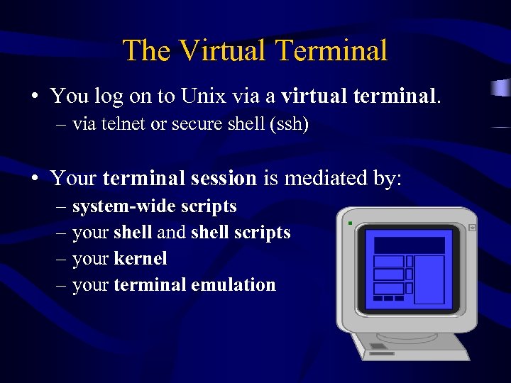 The Virtual Terminal • You log on to Unix via a virtual terminal. –