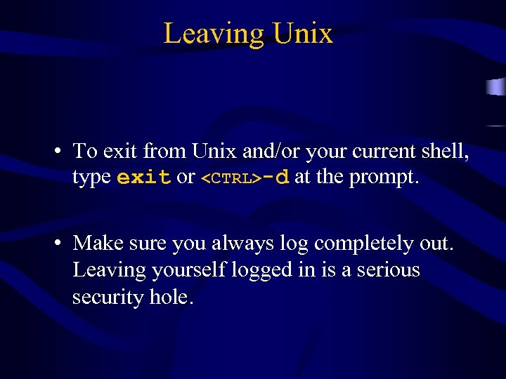 Leaving Unix • To exit from Unix and/or your current shell, type exit or