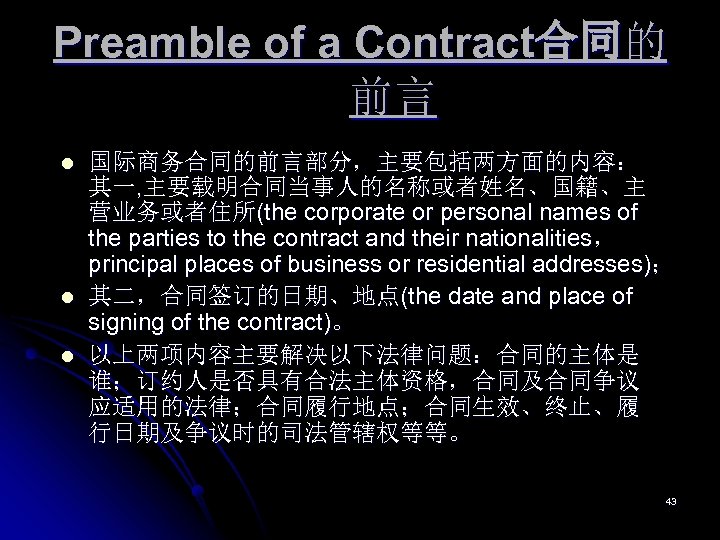 Preamble of a Contract合同的 前言 l l l 国际商务合同的前言部分，主要包括两方面的内容： 其一, 主要载明合同当事人的名称或者姓名、国籍、主 营业务或者住所(the corporate or