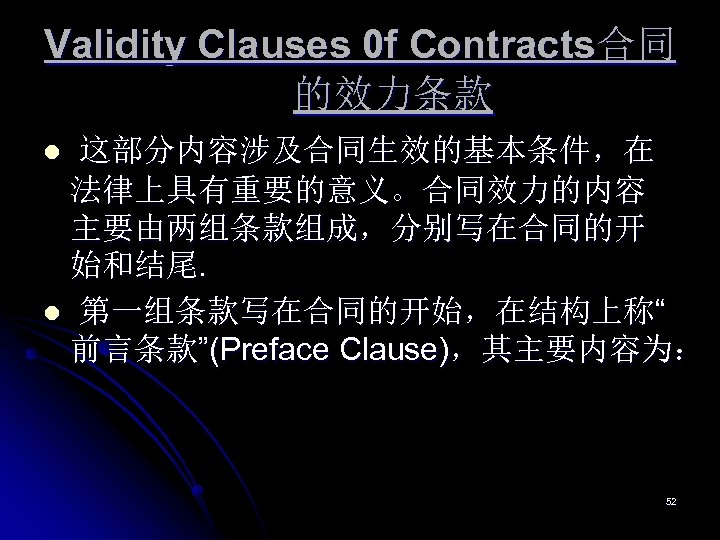 Validity Clauses 0 f Contracts合同 的效力条款 这部分内容涉及合同生效的基本条件，在 法律上具有重要的意义。合同效力的内容 主要由两组条款组成，分别写在合同的开 始和结尾. l 第一组条款写在合同的开始，在结构上称“ 前言条款”(Preface Clause)，其主要内容为：