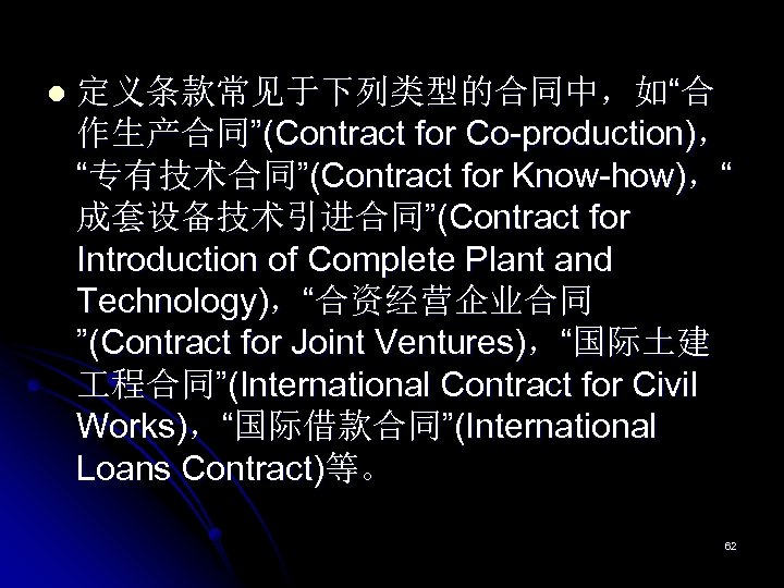 l 定义条款常见于下列类型的合同中，如“合 作生产合同”(Contract for Co-production)， “专有技术合同”(Contract for Know-how)，“ 成套设备技术引进合同”(Contract for Introduction of Complete Plant