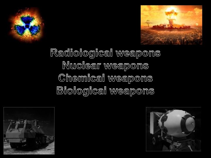 Radiological weapons Nuclear weapons Chemical weapons Biological weapons 