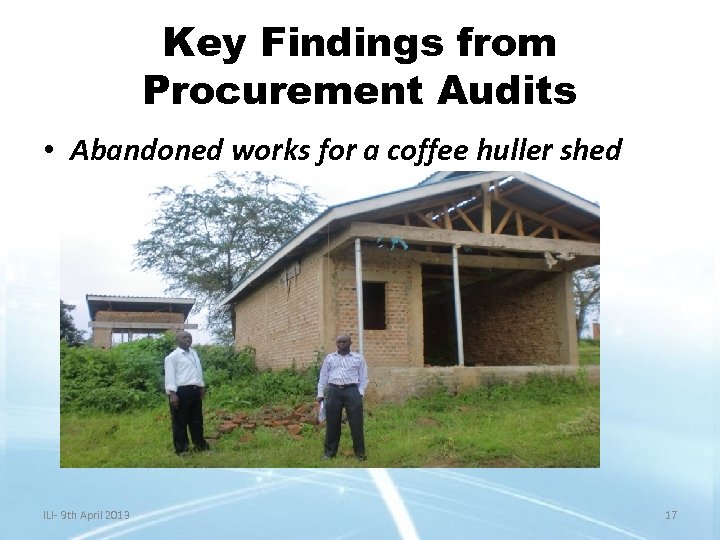 Key Findings from Procurement Audits • Abandoned works for a coffee huller shed ILI-