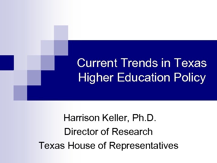 Current Trends in Texas Higher Education Policy Harrison Keller, Ph. D. Director of Research
