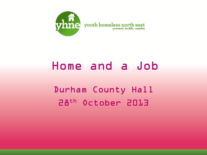 Home and a Job Durham County Hall 28 th October 2013 