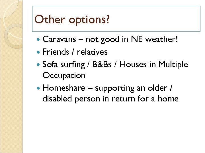 Other options? Caravans – not good in NE weather! Friends / relatives Sofa surfing