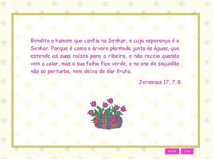Bendito o homem que confia no Senhor, e cuja esperança é o Senhor. Porque