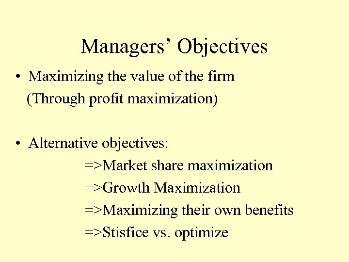 Managers’ Objectives • Maximizing the value of the firm (Through profit maximization) • Alternative