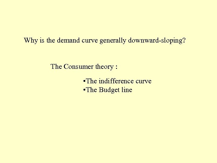 Why is the demand curve generally downward-sloping? The Consumer theory : • The indifference
