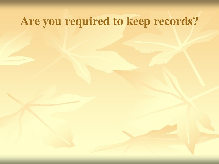 Are you required to keep records? 