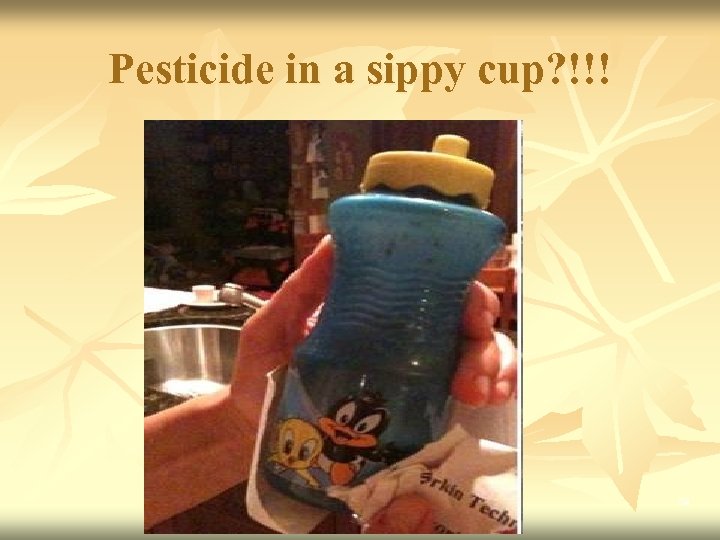 Pesticide in a sippy cup? !!! 29 