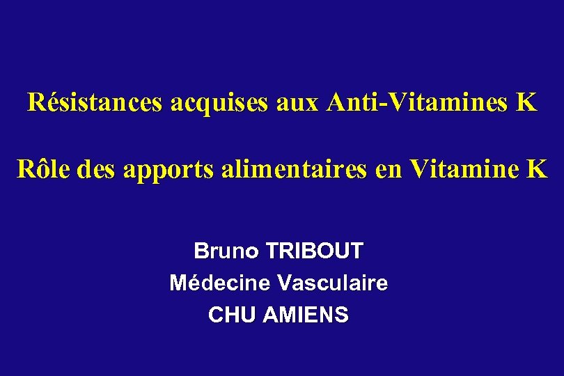 Résistances acquises aux Anti-Vitamines K Rôle des apports alimentaires en Vitamine K Bruno TRIBOUT