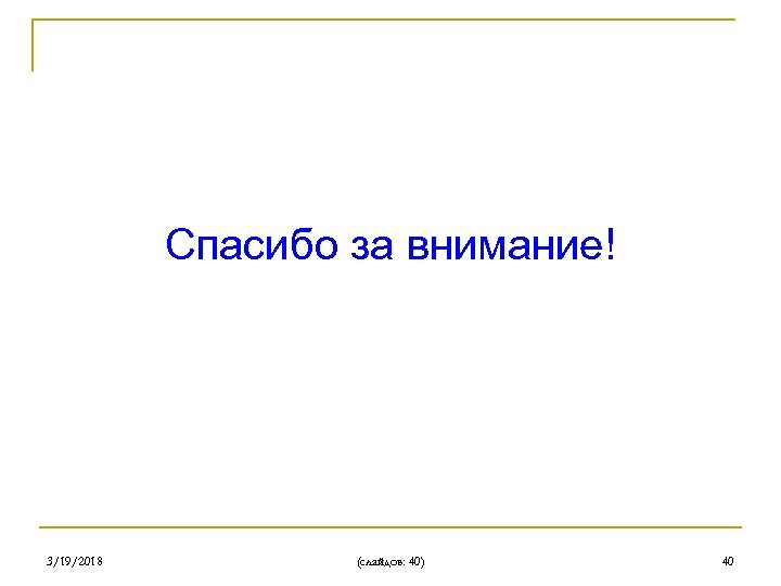 Спасибо за внимание! 3/19/2018 (слайдов: 40) 40 