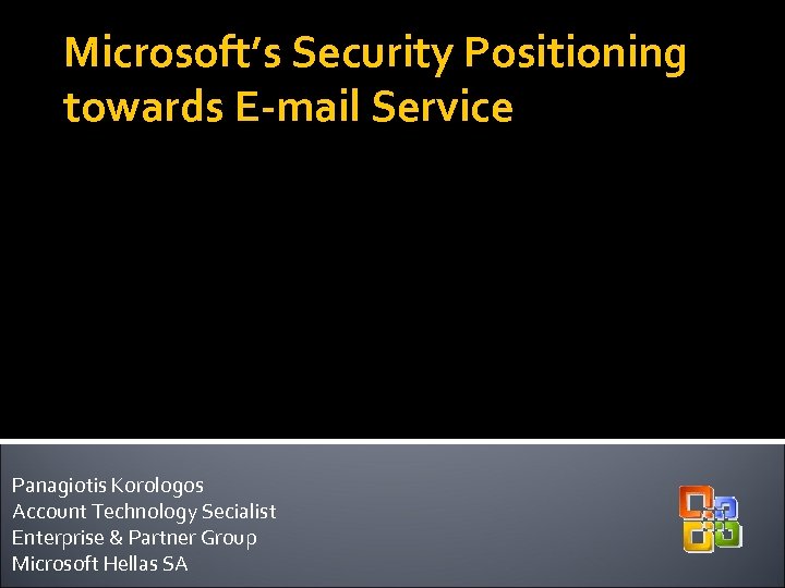 Microsoft’s Security Positioning towards E-mail Service Panagiotis Korologos Account Technology Secialist Enterprise & Partner