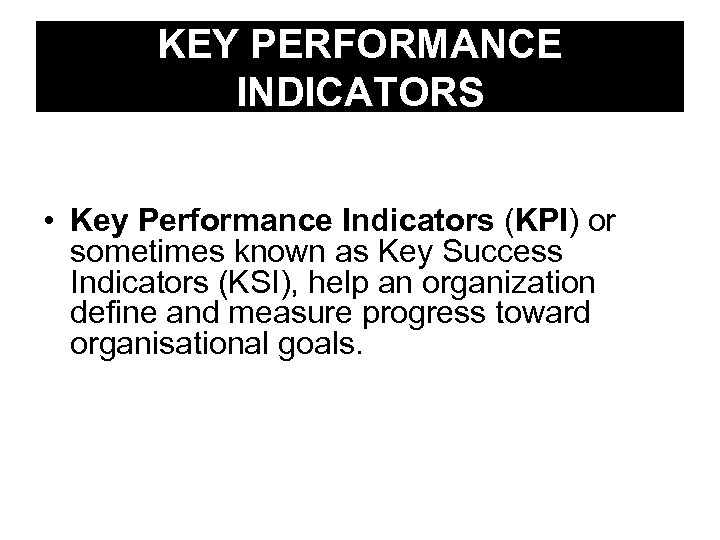 KEY PERFORMANCE INDICATORS • Key Performance Indicators (KPI) or sometimes known as Key Success