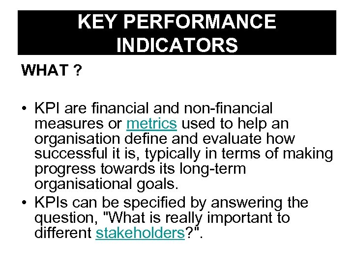 KEY PERFORMANCE INDICATORS WHAT ? • KPI are financial and non-financial measures or metrics