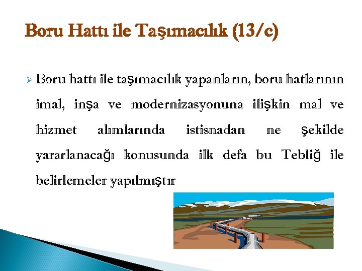 Boru Hattı ile Taşımacılık (13/c) Ø Boru hattı ile taşımacılık yapanların, boru hatlarının imal,