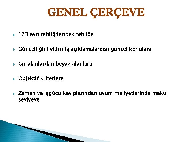 GENEL ÇERÇEVE 123 ayrı tebliğden tek tebliğe Güncelliğini yitirmiş açıklamalardan güncel konulara Gri alanlardan