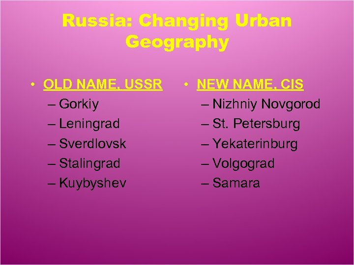 Russia: Changing Urban Geography • OLD NAME, USSR – Gorkiy – Leningrad – Sverdlovsk