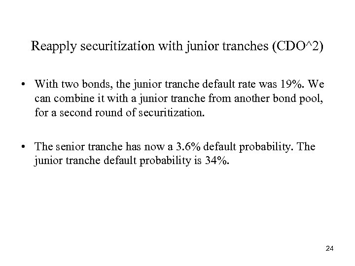 Reapply securitization with junior tranches (CDO^2) • With two bonds, the junior tranche default