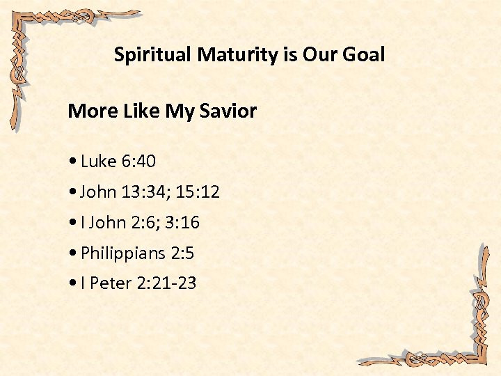 Spiritual Maturity is Our Goal More Like My Savior • Luke 6: 40 •