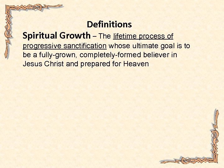 Definitions Spiritual Growth – The lifetime process of progressive sanctification whose ultimate goal is