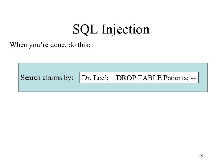 SQL Injection When you’re done, do this: Search claims by: Dr. Lee’; DROP TABLE