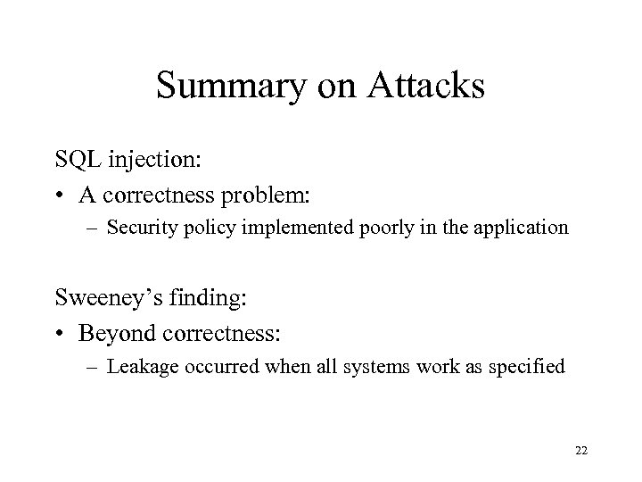 Summary on Attacks SQL injection: • A correctness problem: – Security policy implemented poorly
