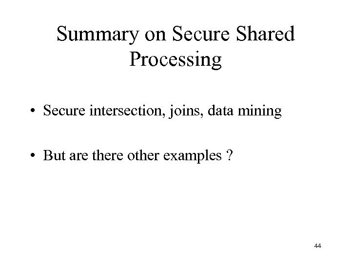 Summary on Secure Shared Processing • Secure intersection, joins, data mining • But are