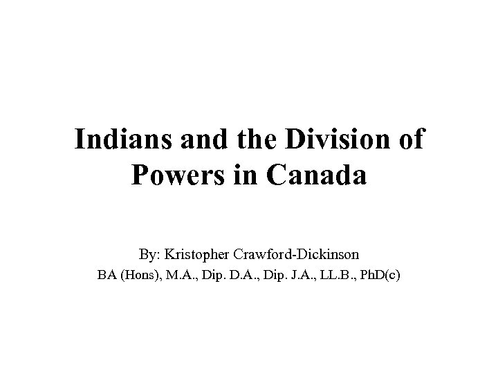 Indians and the Division of Powers in Canada By: Kristopher Crawford-Dickinson BA (Hons), M.