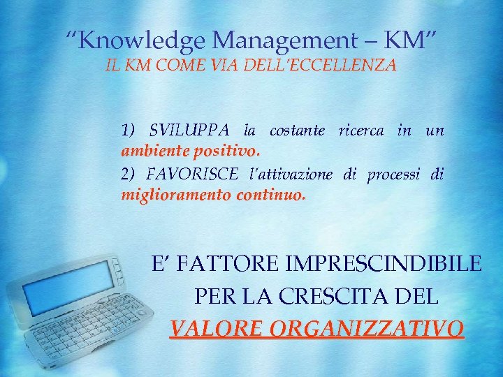 “Knowledge Management – KM” IL KM COME VIA DELL’ECCELLENZA 1) SVILUPPA la costante ricerca