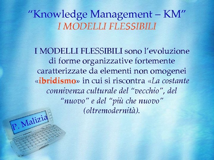 “Knowledge Management – KM” I MODELLI FLESSIBILI P. I MODELLI FLESSIBILI sono l’evoluzione di