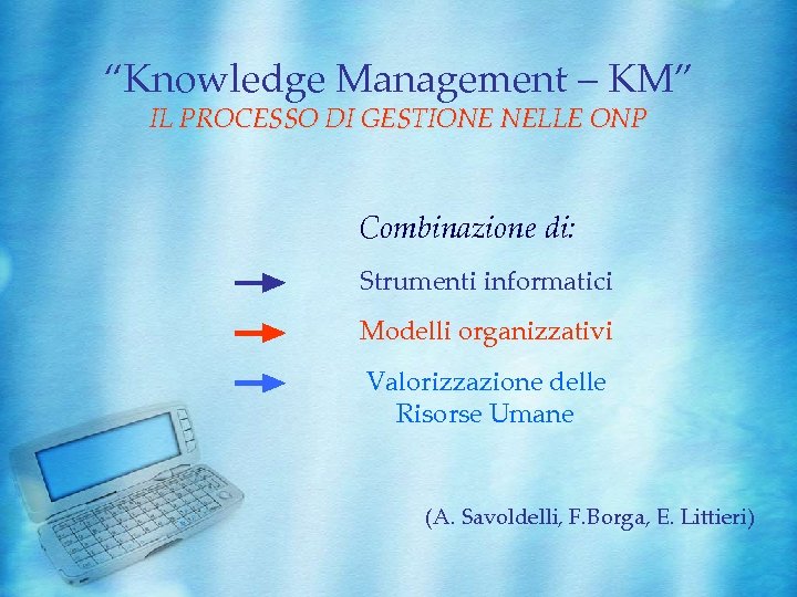 “Knowledge Management – KM” IL PROCESSO DI GESTIONE NELLE ONP Combinazione di: Strumenti informatici