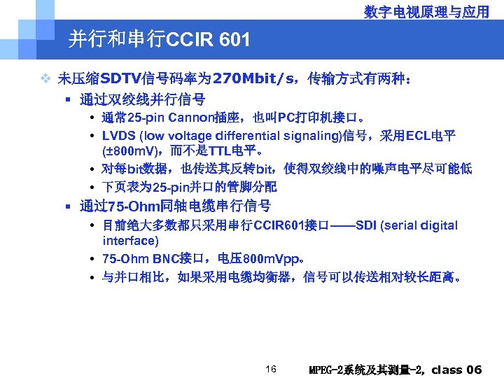 数字电视原理与应用 并行和串行CCIR 601 v 未压缩SDTV信号码率为 270 Mbit/s，传输方式有两种： § 通过双绞线并行信号 • 通常 25 -pin Cannon插座，也叫PC打印机接口。