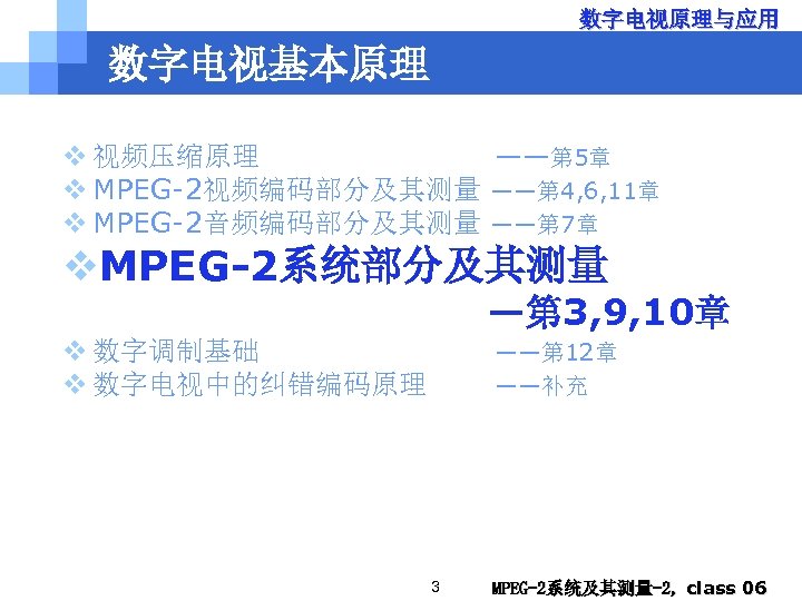 数字电视原理与应用 数字电视基本原理 v 视频压缩原理 ——第 5章 v MPEG-2视频编码部分及其测量 ——第 4, 6, 11章 v MPEG-2音频编码部分及其测量