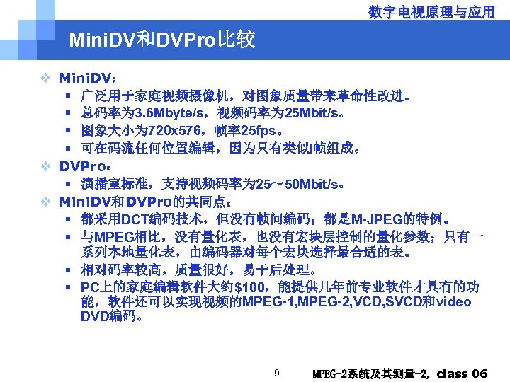 数字电视原理与应用 Mini. DV和DVPro比较 v Mini. DV： § 广泛用于家庭视频摄像机，对图象质量带来革命性改进。 § 总码率为 3. 6 Mbyte/s，视频码率为 25