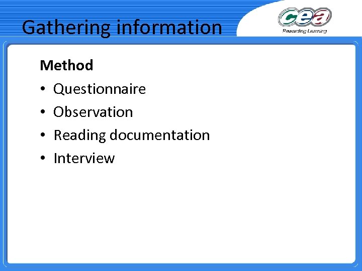 Gathering information Method • Questionnaire • Observation • Reading documentation • Interview 