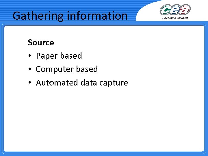 Gathering information Source • Paper based • Computer based • Automated data capture 