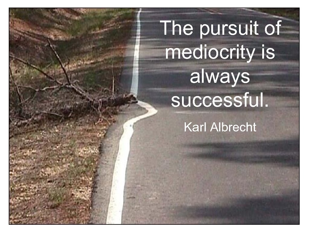 The pursuit of mediocrity is always successful. Karl Albrecht 