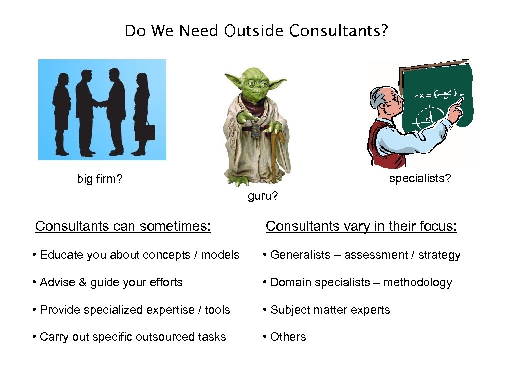 Do We Need Outside Consultants? specialists? big firm? guru? Consultants can sometimes: Consultants vary