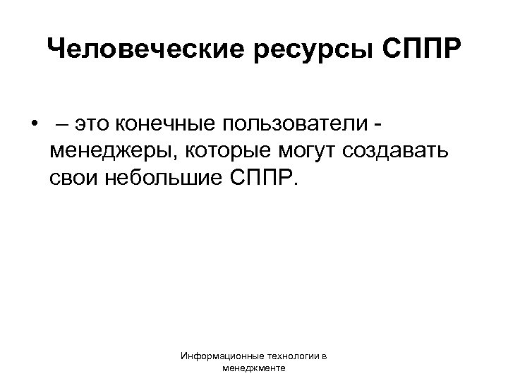 Человеческие ресурсы СППР • – это конечные пользователи менеджеры, которые могут создавать свои небольшие