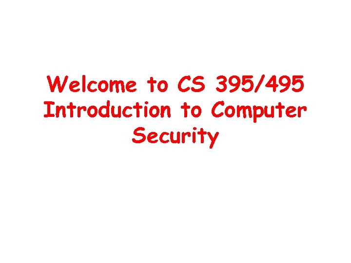 Welcome to CS 395/495 Introduction to Computer Security 