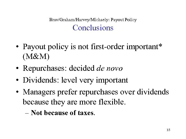 Brav/Graham/Harvey/Michaely: Payout Policy Conclusions • Payout policy is not first-order important* (M&M) • Repurchases: