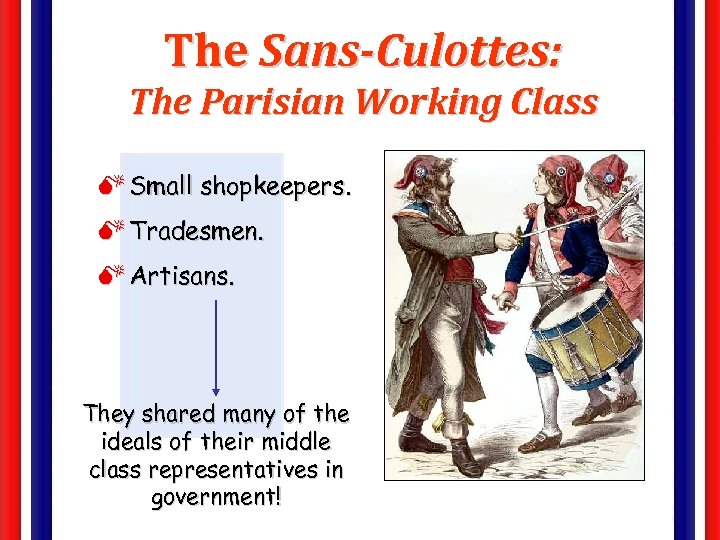 The Sans-Culottes: The Parisian Working Class M Small shopkeepers. M Tradesmen. M Artisans. They