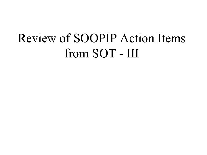 Review of SOOPIP Action Items from SOT - III 