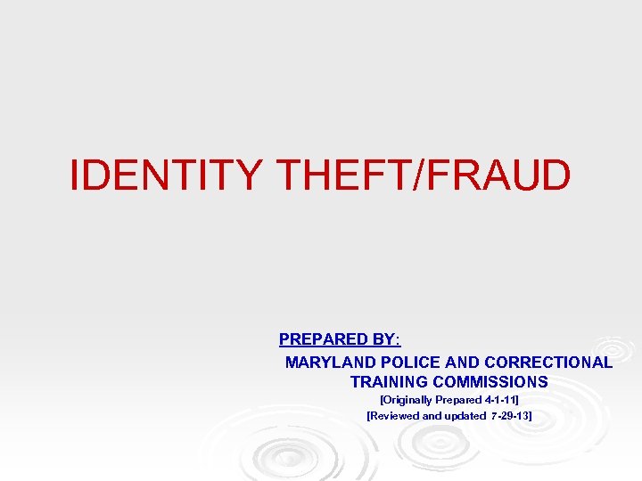 IDENTITY THEFT/FRAUD PREPARED BY: MARYLAND POLICE AND CORRECTIONAL TRAINING COMMISSIONS [Originally Prepared 4 -1