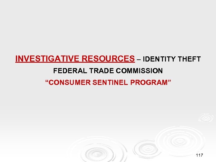 INVESTIGATIVE RESOURCES – IDENTITY THEFT FEDERAL TRADE COMMISSION “CONSUMER SENTINEL PROGRAM” 117 