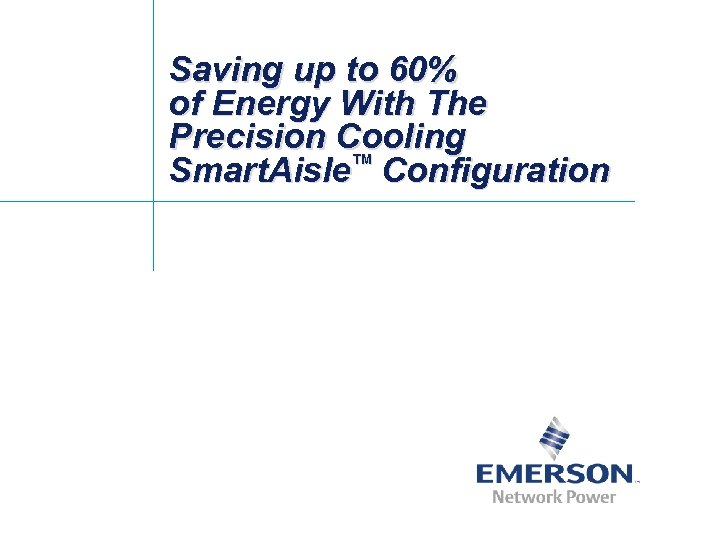 Saving up to 60% of Energy With The Precision Cooling Smart. Aisle™ Configuration 