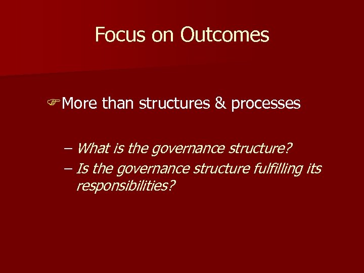 Focus on Outcomes FMore than structures & processes – What is the governance structure?